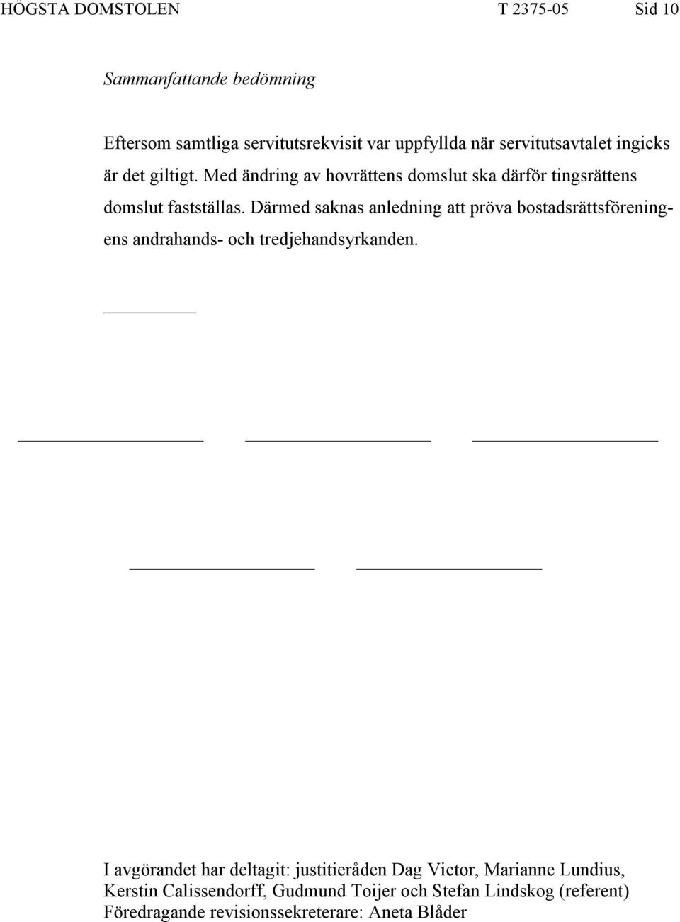 Därmed saknas anledning att pröva bostadsrättsföreningens andrahands- och tredjehandsyrkanden.