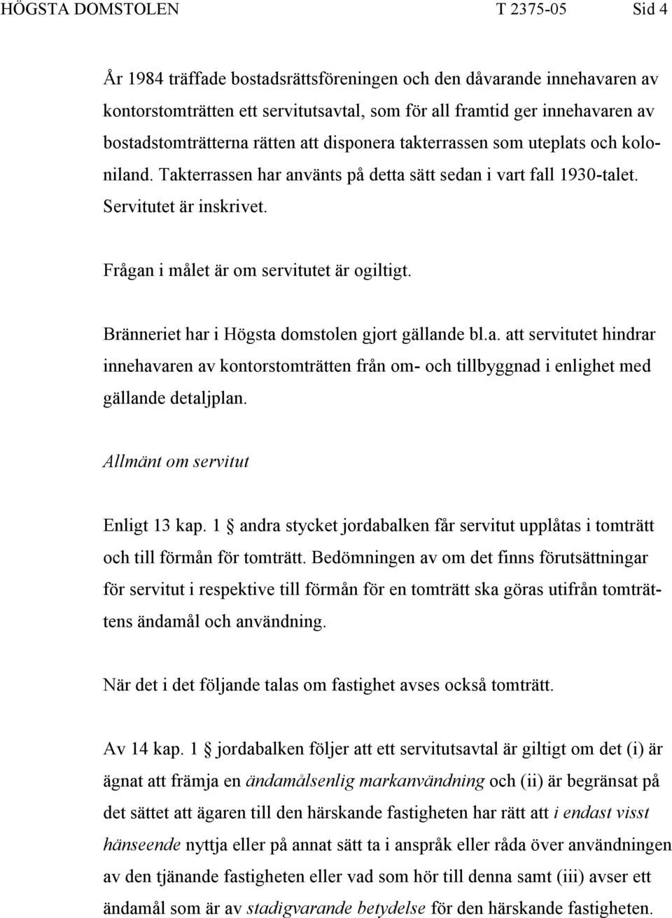 Frågan i målet är om servitutet är ogiltigt. Bränneriet har i Högsta domstolen gjort gällande bl.a. att servitutet hindrar innehavaren av kontorstomträtten från om- och tillbyggnad i enlighet med gällande detaljplan.