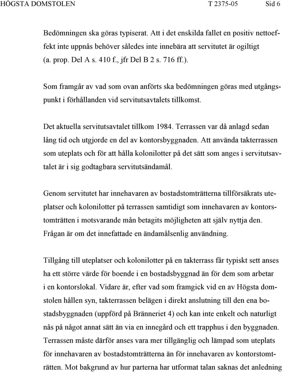 Det aktuella servitutsavtalet tillkom 1984. Terrassen var då anlagd sedan lång tid och utgjorde en del av kontorsbyggnaden.