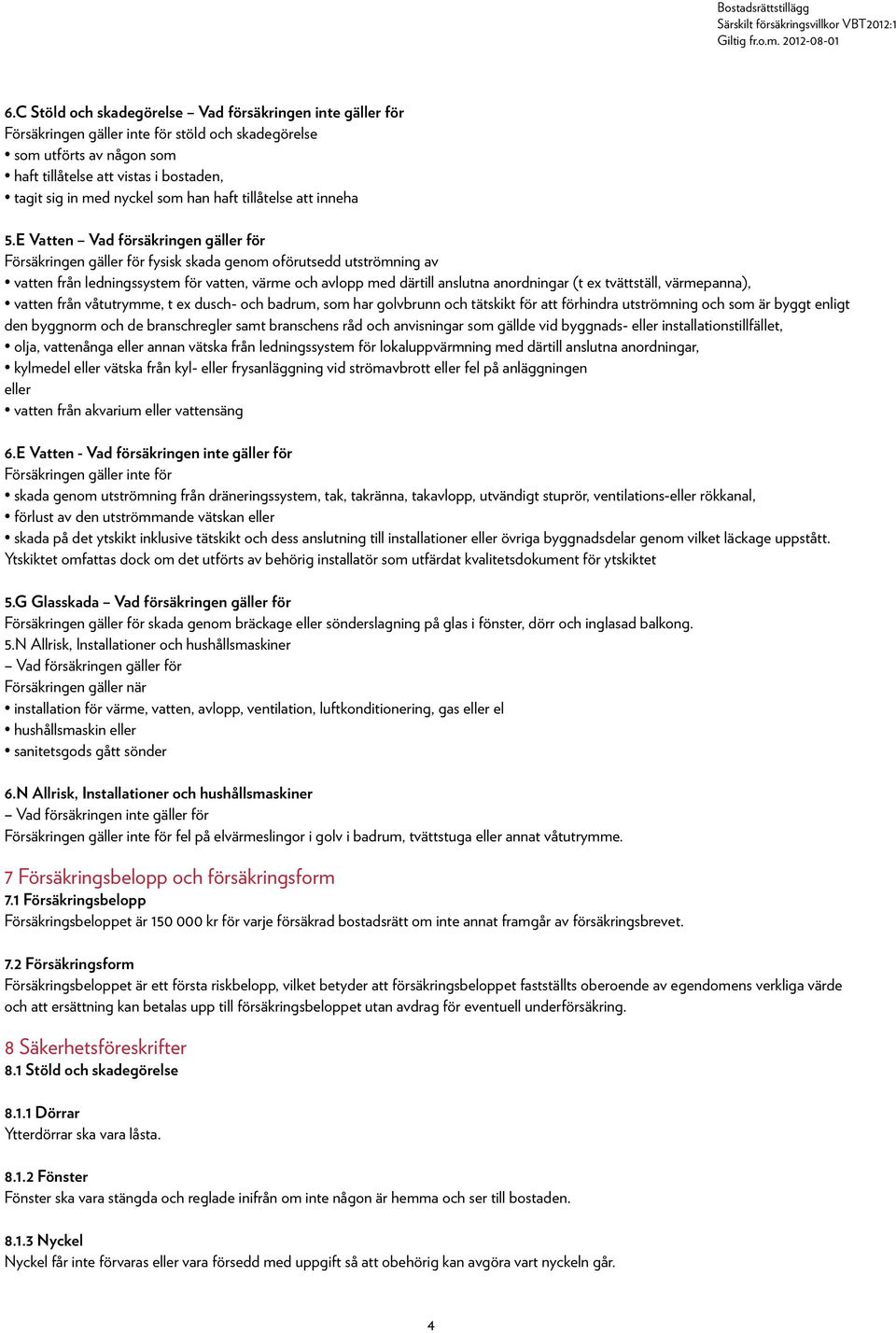 E Vatten Vad försäkringen gäller för oförutsedd utströmning av vatten från ledningssystem för vatten, värme och avlopp med därtill anslutna anordningar (t ex tvättställ, värmepanna), vatten från