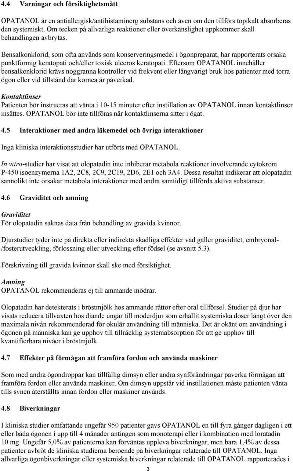 Bensalkonklorid, som ofta används som konserveringsmedel i ögonpreparat, har rapporterats orsaka punktformig keratopati och/eller toxisk ulcerös keratopati.