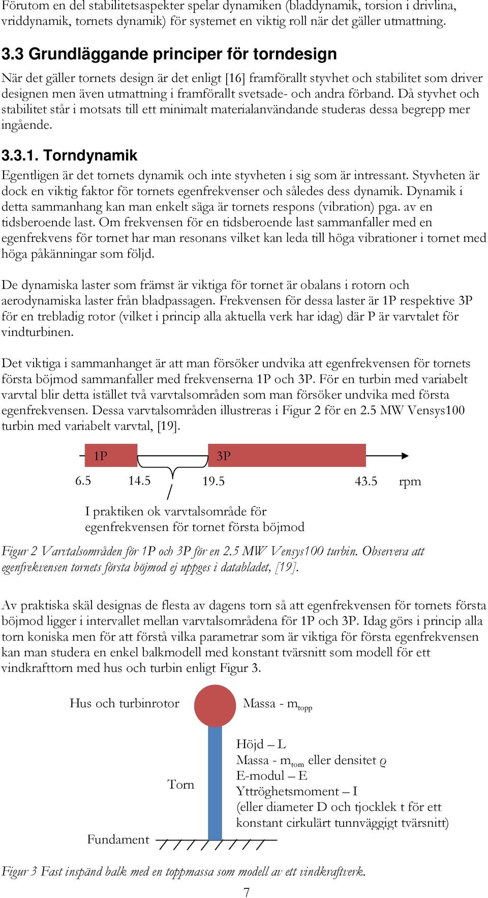 förband. Då styvhet och stabilitet står i motsats till ett minimalt materialanvändande studeras dessa begrepp mer ingående. 3.3.1.