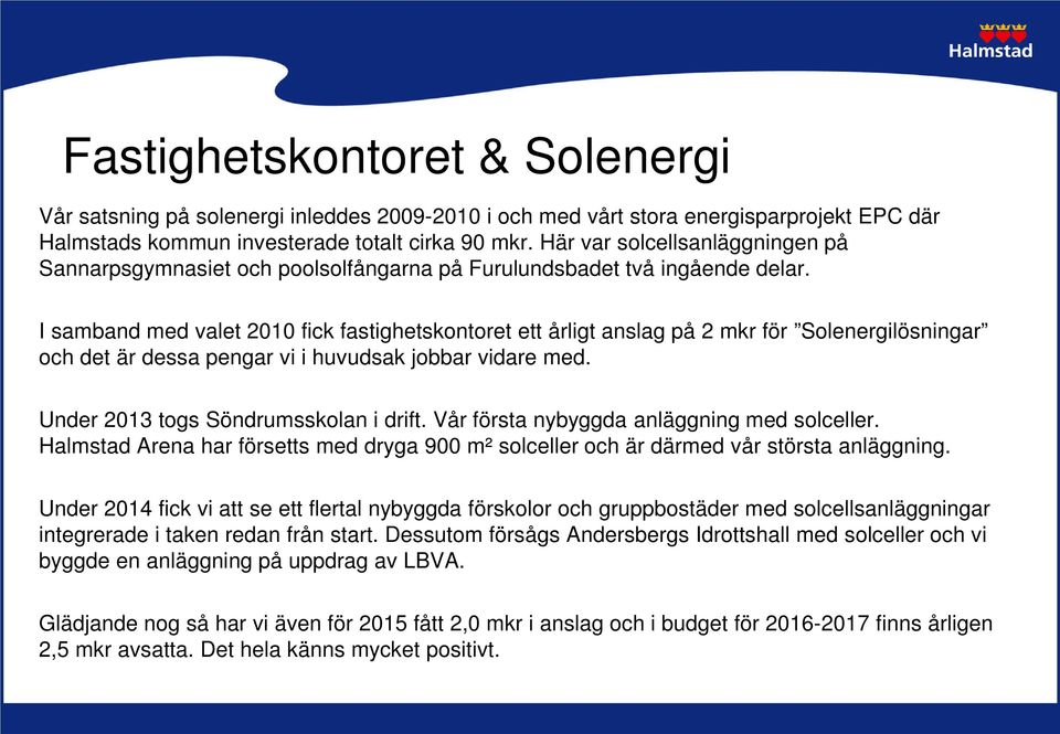 I samband med valet 2010 fick fastighetskontoret ett årligt anslag på 2 mkr för Solenergilösningar och det är dessa pengar vi i huvudsak jobbar vidare med. Under 2013 togs Söndrumsskolan i drift.