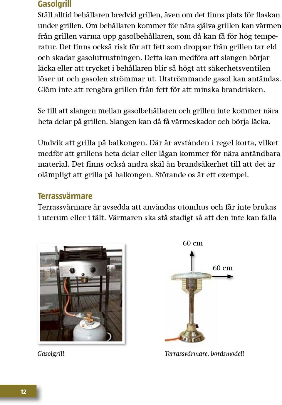 Det finns också risk för att fett som droppar från grillen tar eld och skadar gasolutrustningen.