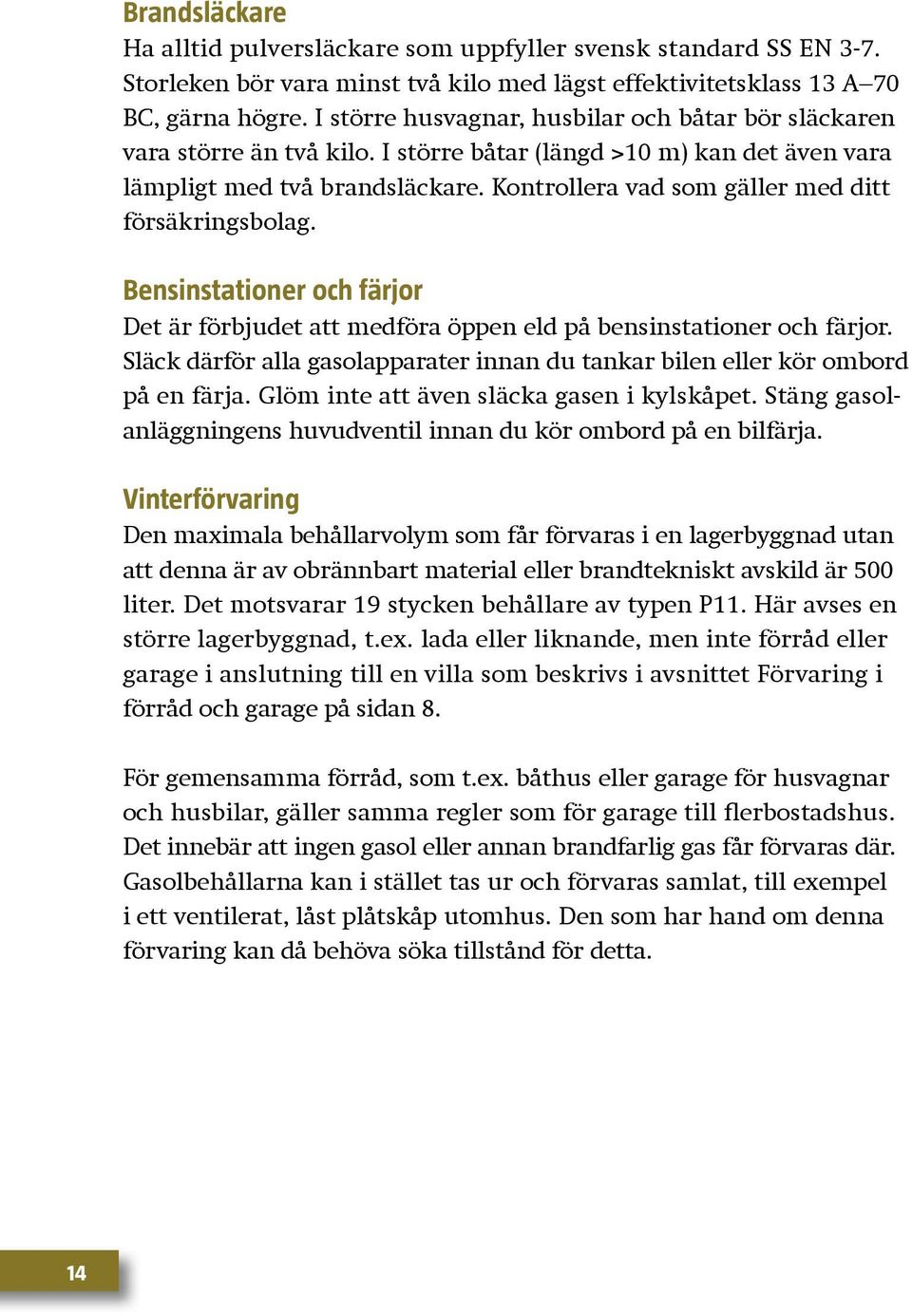 Kontrollera vad som gäller med ditt försäkringsbolag. Bensinstationer och färjor Det är förbjudet att medföra öppen eld på bensinstationer och färjor.