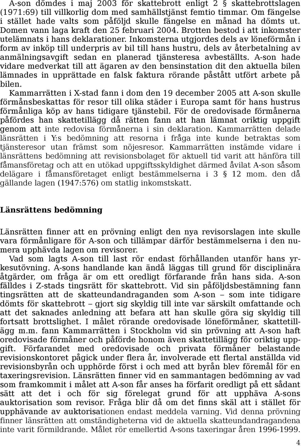 Inkomsterna utgjordes dels av löneförmån i form av inköp till underpris av bil till hans hustru, dels av återbetalning av anmälningsavgift sedan en planerad tjänsteresa avbeställts.