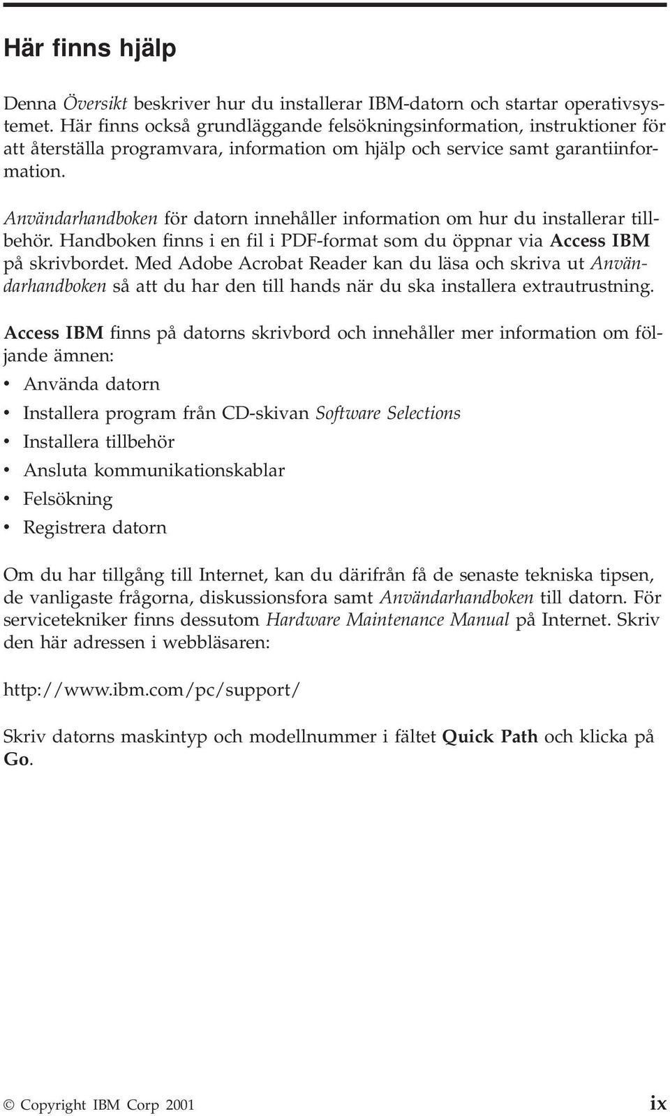 Användarhandboken för datorn innehåller information om hur du installerar tillbehör. Handboken finns i en fil i PDF-format som du öppnar via Access IBM på skrivbordet.