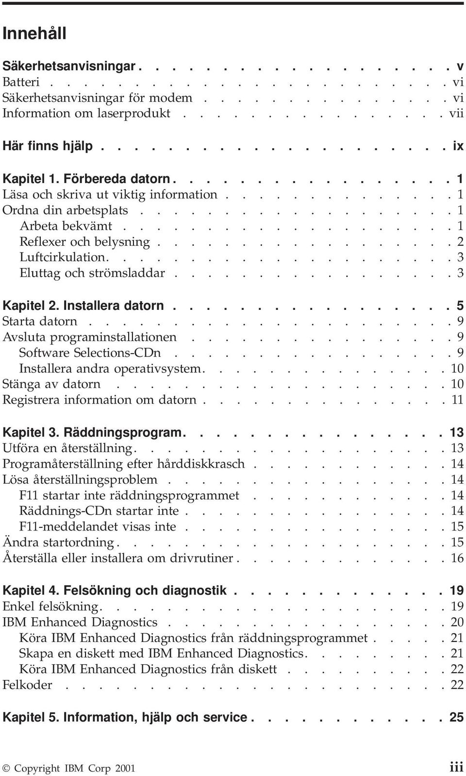 ................... 1 Reflexer och belysning.................. 2 Luftcirkulation..................... 3 Eluttag och strömsladdar................. 3 Kapitel 2. Installera datorn................. 5 Starta datorn.