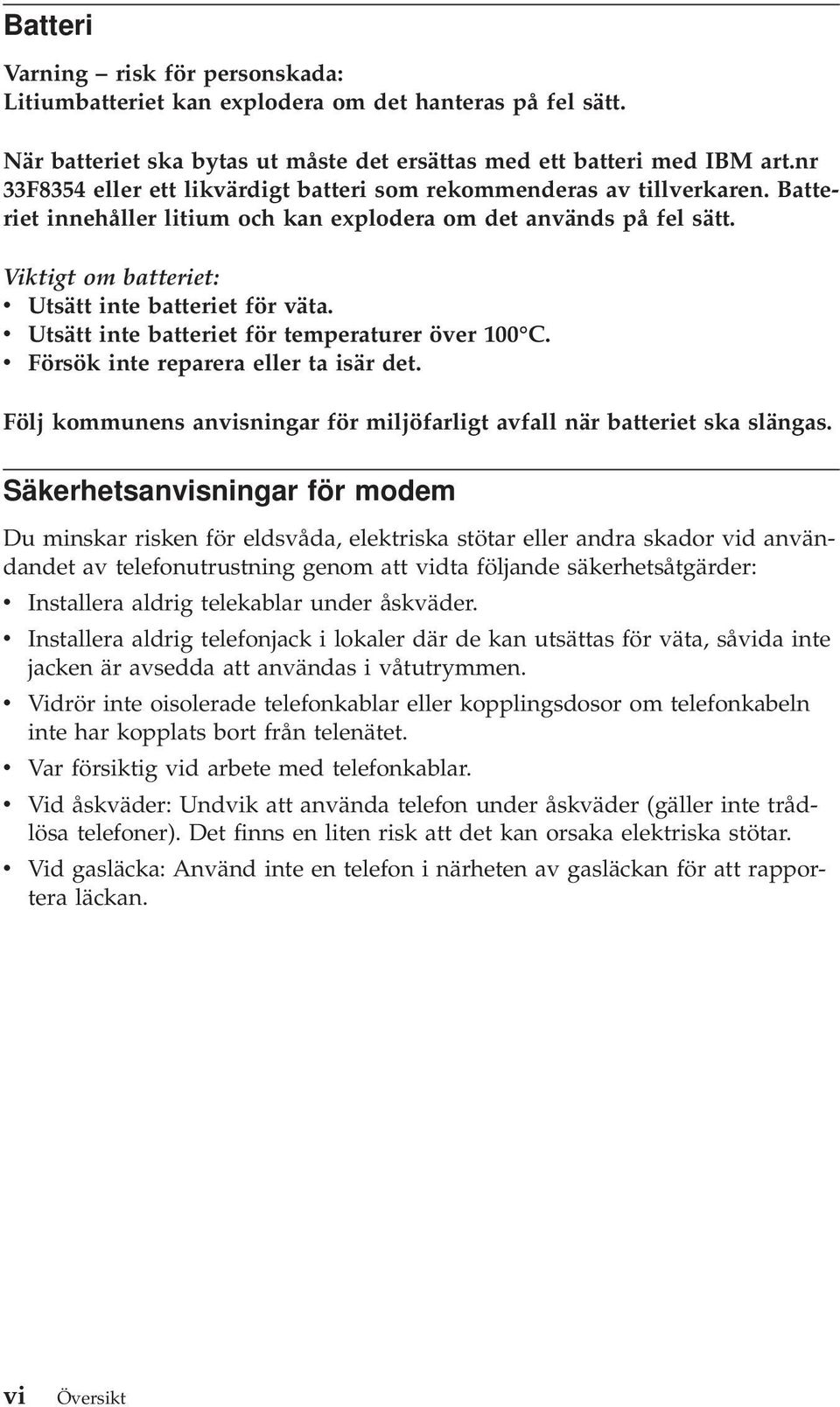Viktigt om batteriet: v Utsätt inte batteriet för väta. v Utsätt inte batteriet för temperaturer över 100 C. v Försök inte reparera eller ta isär det.