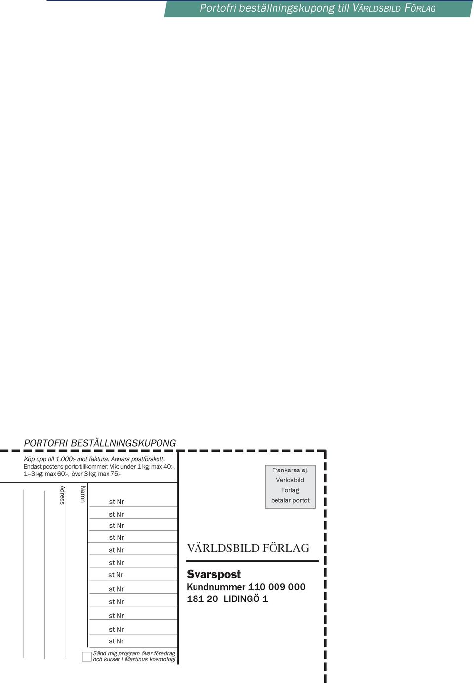 Endast postens porto tillkommer: Vikt under 1 kg: max 40:-, 1 3 kg: max 60:-, över 3 kg: max 75:- Adress