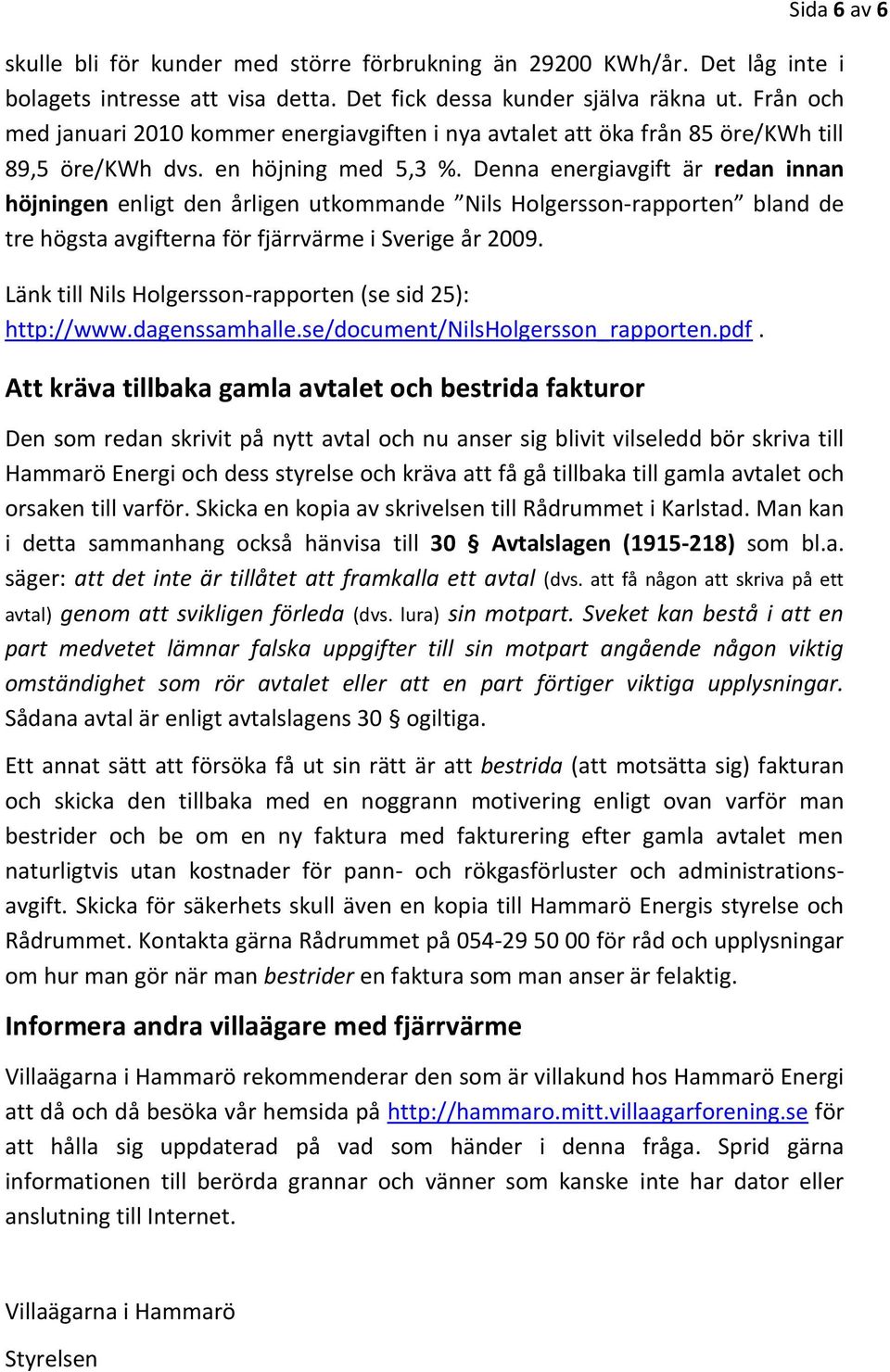 Denna energiavgift är redan innan höjningen enligt den årligen utkommande Nils Holgersson-rapporten bland de tre högsta avgifterna för fjärrvärme i Sverige år 2009.