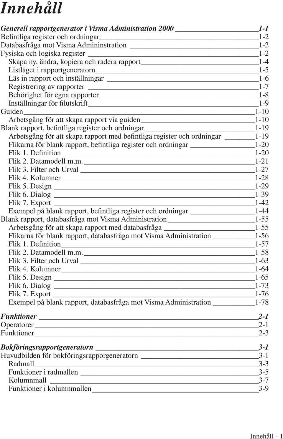Guiden 1-10 Arbetsgång för att skapa rapport via guiden 1-10 Blank rapport, befintliga register och ordningar 1-19 Arbetsgång för att skapa rapport med befintliga register och ordningar 1-19 Flikarna