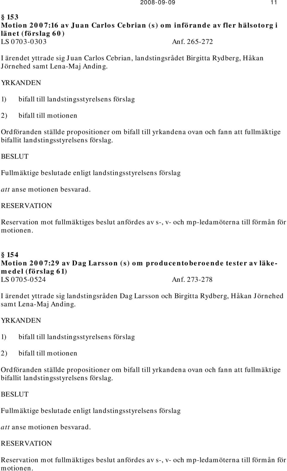 YRKANDEN 1) bifall till landstingsstyrelsens förslag 2) bifall till motionen Ordföranden ställde propositioner om bifall till yrkandena ovan och fann att fullmäktige bifallit landstingsstyrelsens