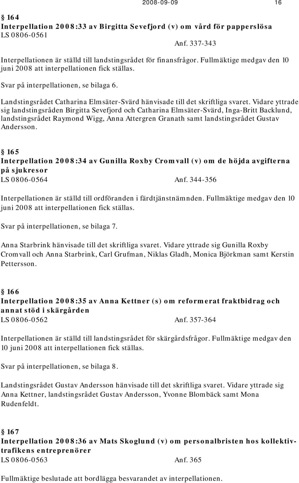 Vidare yttrade sig landstingsråden Birgitta Sevefjord och Catharina Elmsäter-Svärd, Inga-Britt Backlund, landstingsrådet Raymond Wigg, Anna Attergren Granath samt landstingsrådet Gustav Andersson.