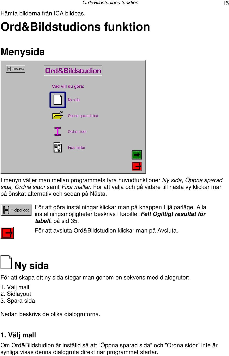 För att välja och gå vidare till nästa vy klickar man på önskat alternativ och sedan på Nästa. För att göra inställningar klickar man på knappen Hjälparläge.