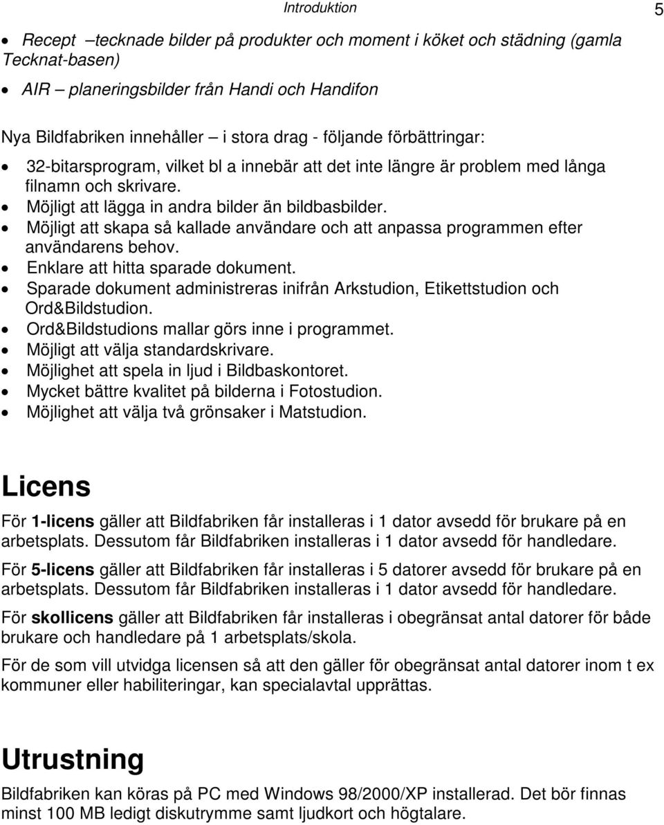 Möjligt att skapa så kallade användare och att anpassa programmen efter användarens behov. Enklare att hitta sparade dokument.