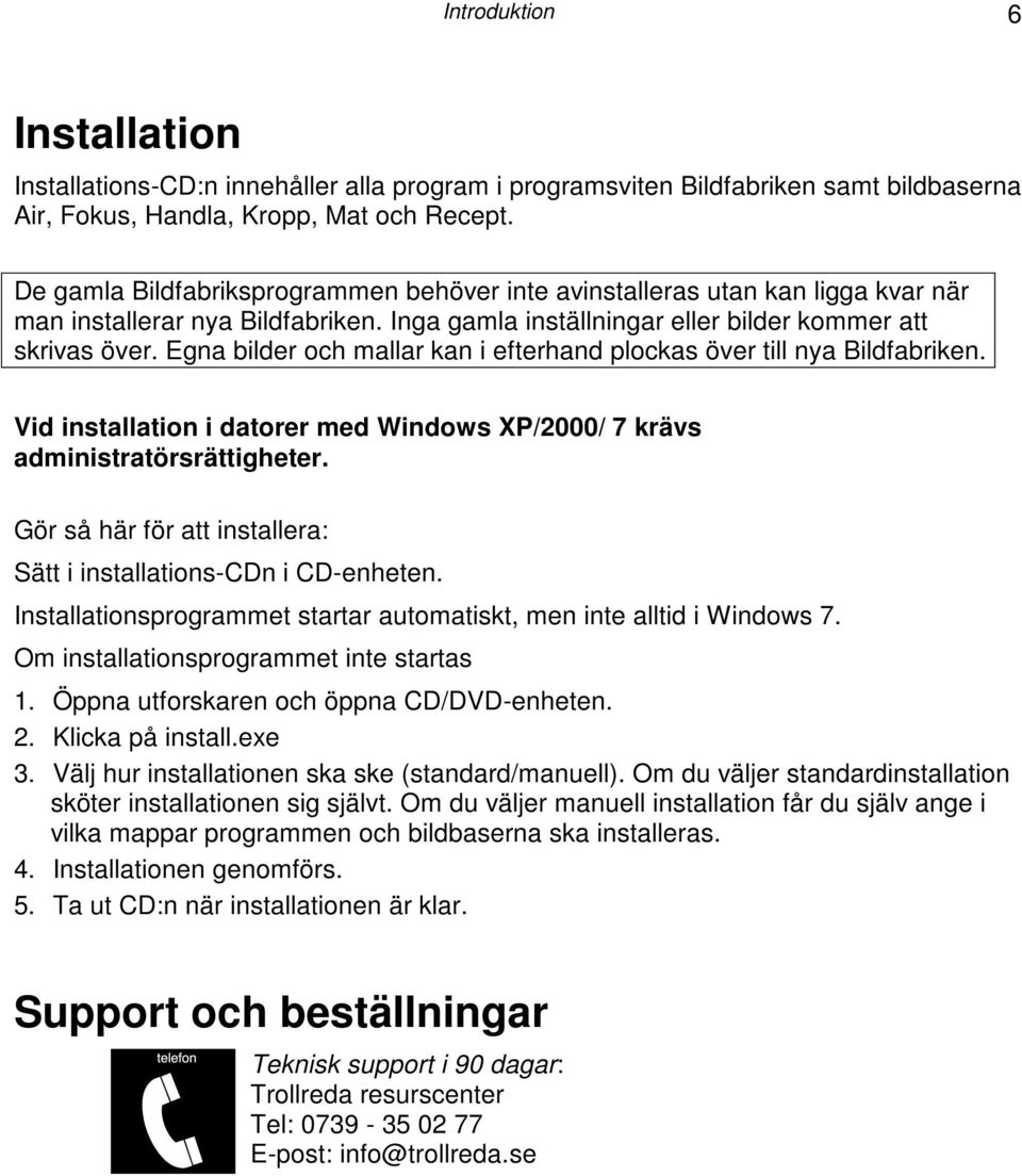Egna bilder och mallar kan i efterhand plockas över till nya Bildfabriken. Vid installation i datorer med Windows XP/2000/ 7 krävs administratörsrättigheter.