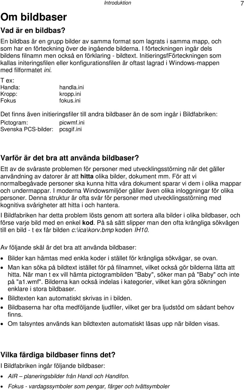 InitieringsfFörteckningen som kallas initeringsfilen eller konfigurationsfilen är oftast lagrad i Windows-mappen med filformatet ini. T ex: Handla: Kropp: Fokus handla.ini kropp.ini fokus.