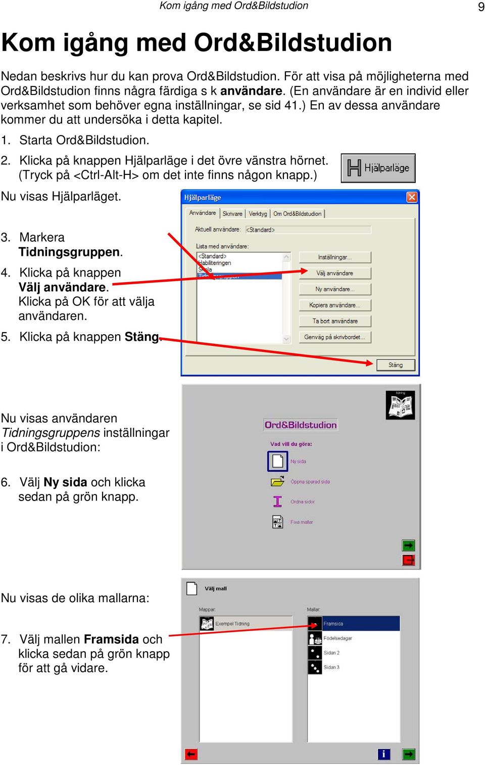 Klicka på knappen Hjälparläge i det övre vänstra hörnet. (Tryck på <Ctrl-Alt-H> om det inte finns någon knapp.) Nu visas Hjälparläget. 3. Markera Tidningsgruppen. 4. Klicka på knappen Välj användare.
