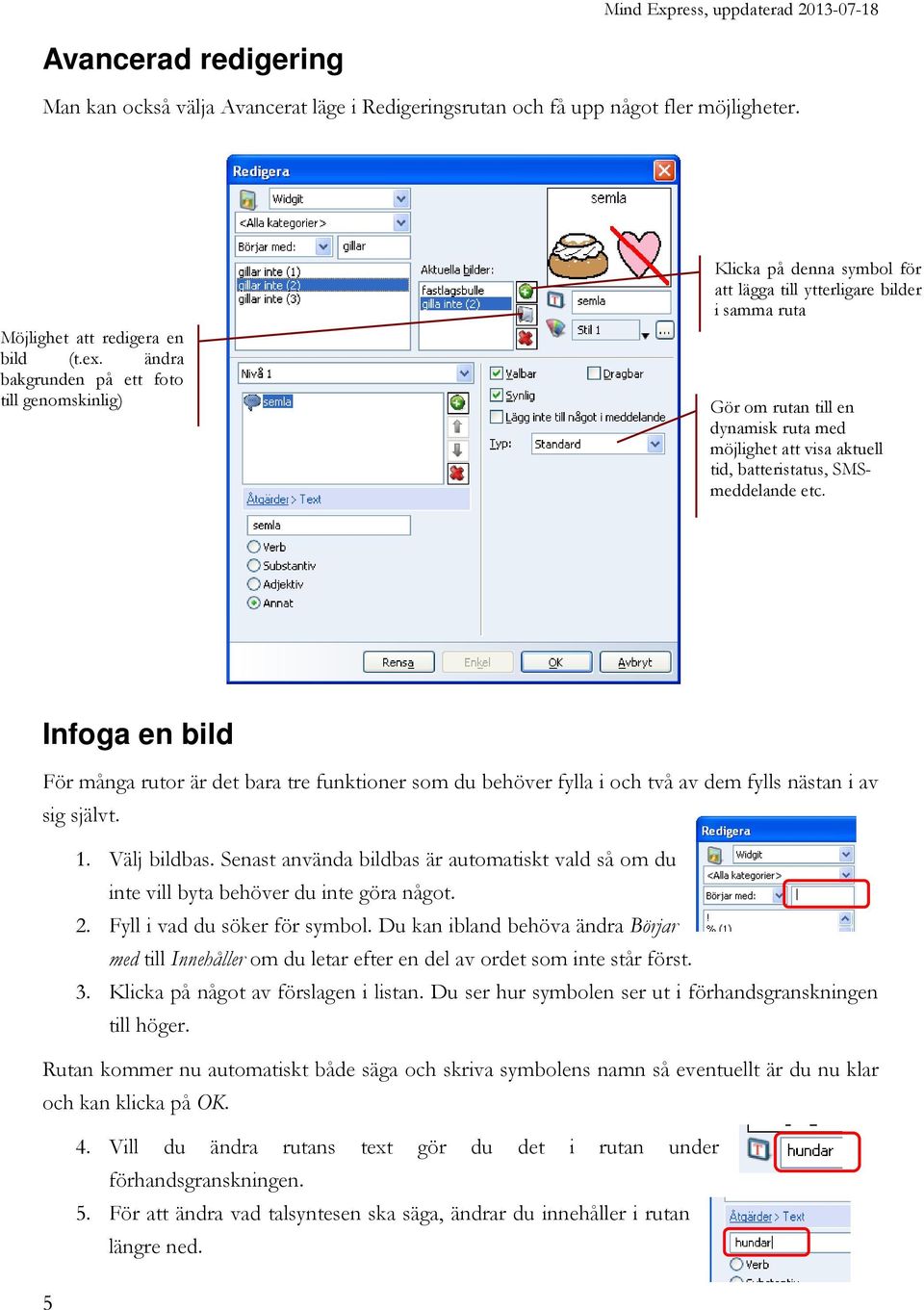 batteristatus, SMSmeddelande etc. Infoga en bild För många rutor är det bara tre funktioner som du behöver fylla i och två av dem fylls nästan i av sig självt. 1. Välj bildbas.