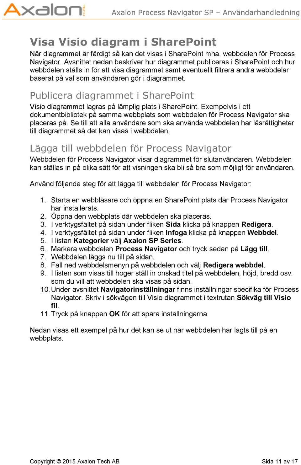 diagrammet. Publicera diagrammet i SharePoint Visio diagrammet lagras på lämplig plats i SharePoint.