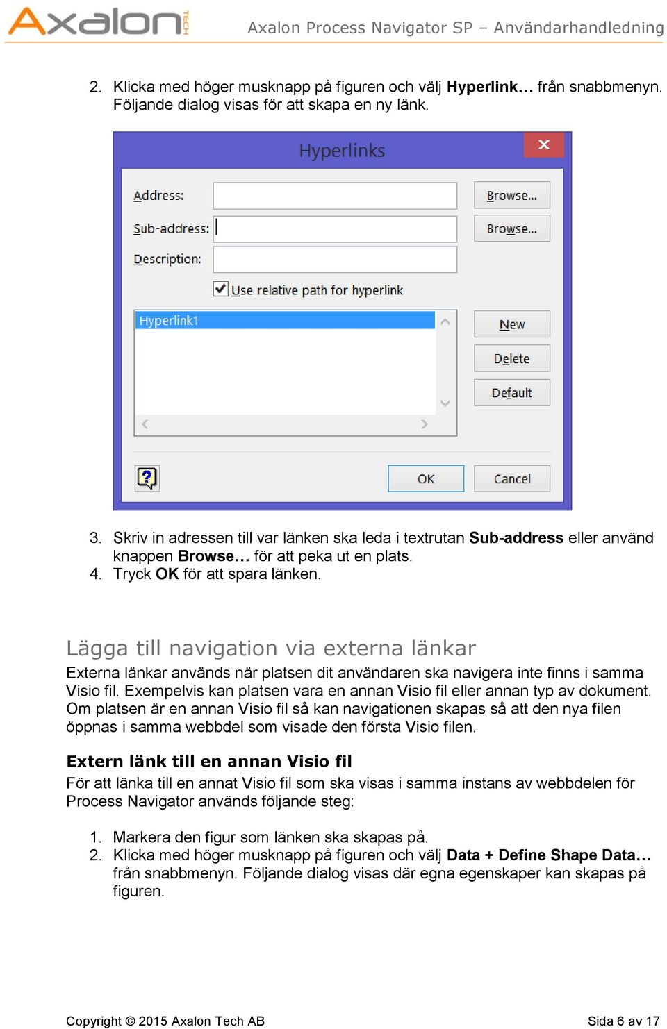 Lägga till navigation via externa länkar Externa länkar används när platsen dit användaren ska navigera inte finns i samma Visio fil.