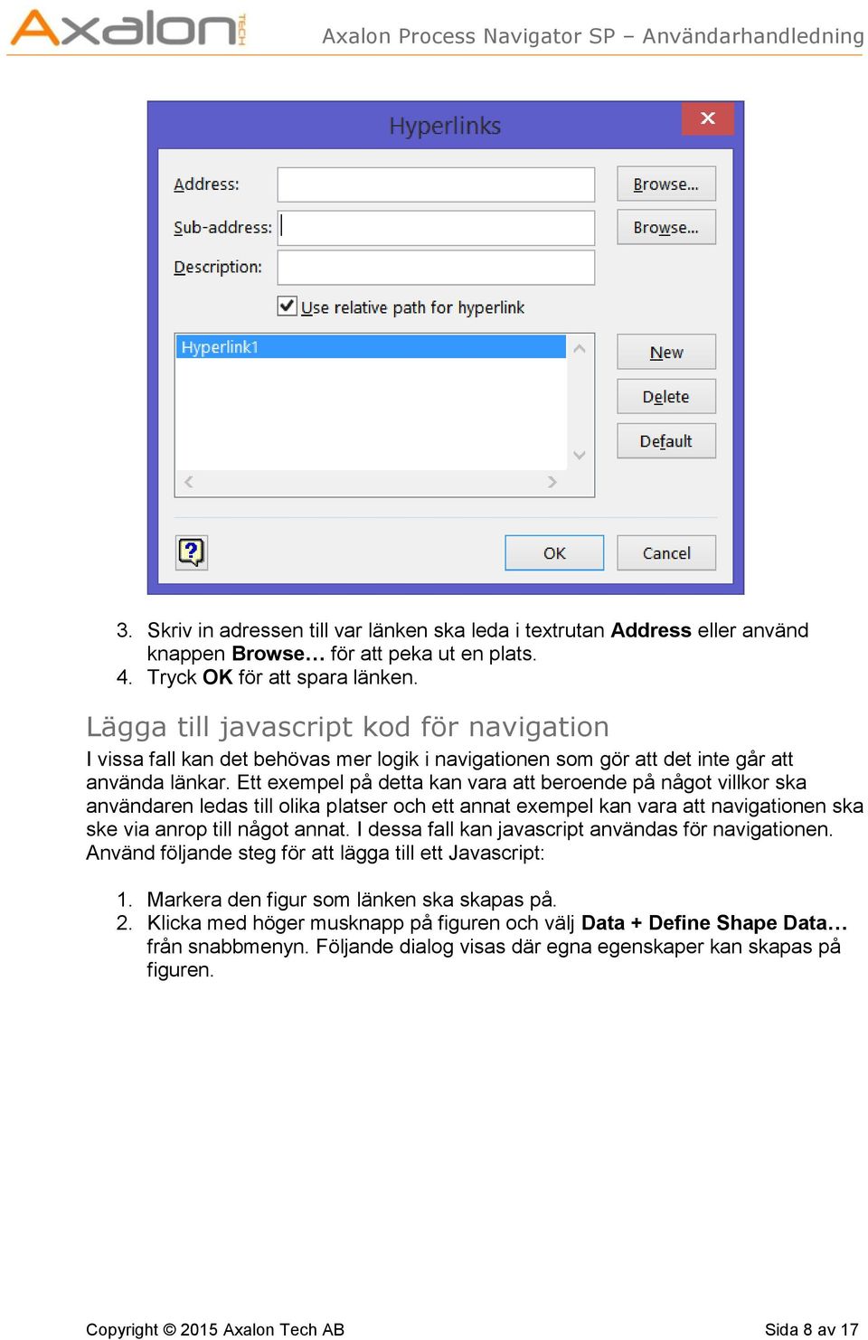 Ett exempel på detta kan vara att beroende på något villkor ska användaren ledas till olika platser och ett annat exempel kan vara att navigationen ska ske via anrop till något annat.