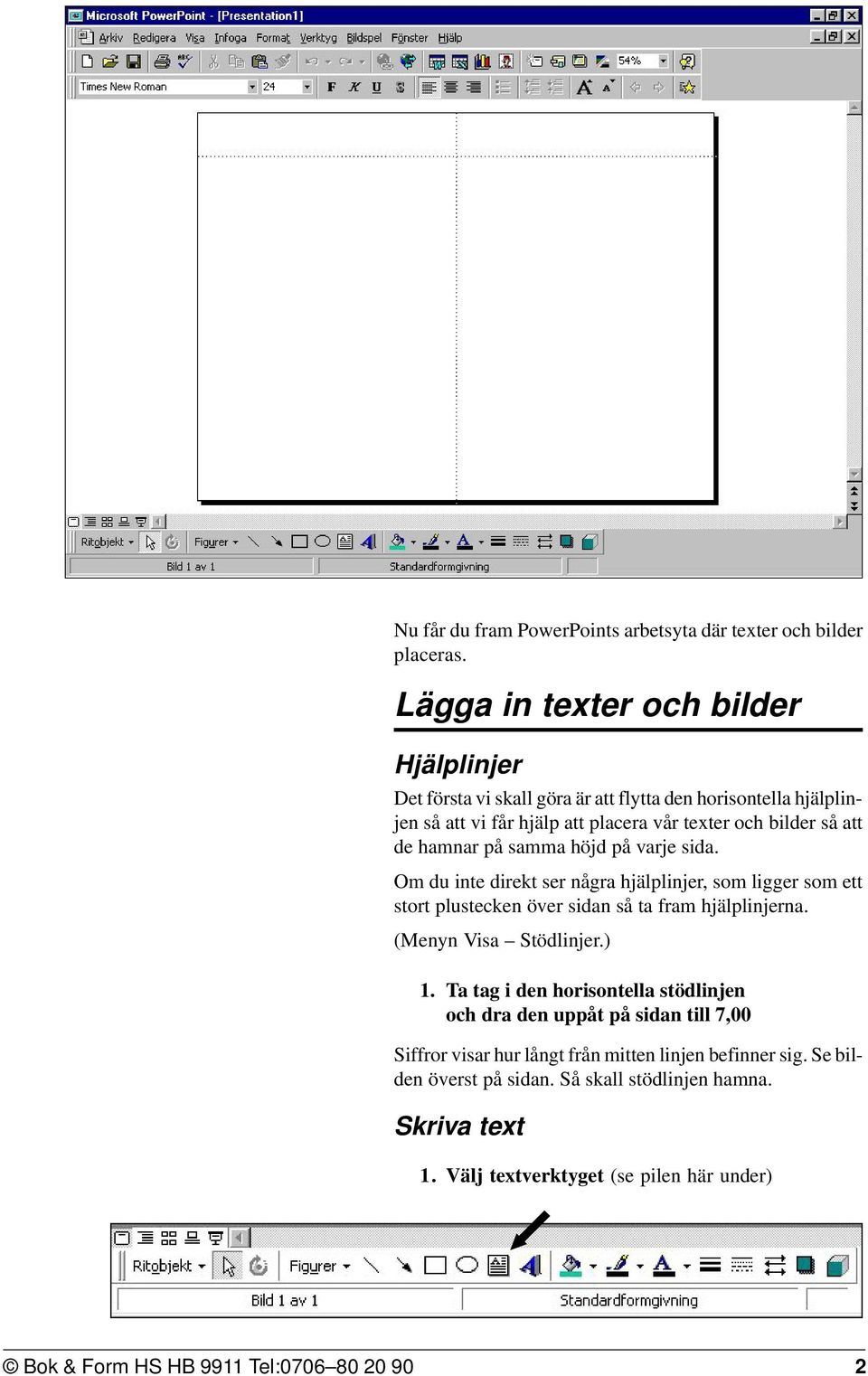 hamnar på samma höjd på varje sida. Om du inte direkt ser några hjälplinjer, som ligger som ett stort plustecken över sidan så ta fram hjälplinjerna. (Menyn Visa Stödlinjer.