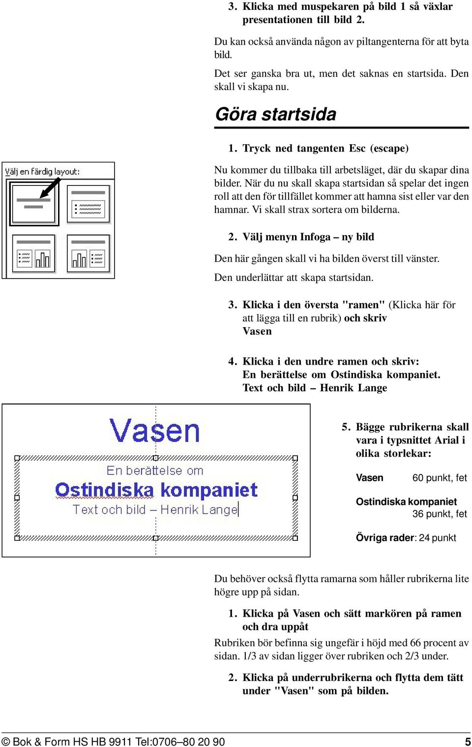 När du nu skall skapa startsidan så spelar det ingen roll att den för tillfället kommer att hamna sist eller var den hamnar. Vi skall strax sortera om bilderna. 2.