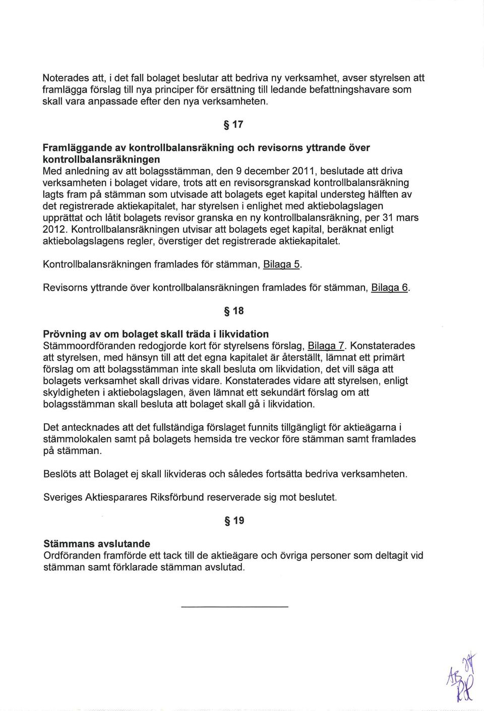 17 Framläggande av kontrollbalansräkning och revisorns yttrande över kontrollbalansräkningen Med anledning av att bolagsstämman, den 9 december 2011, beslutade att driva verksamheten i bolaget