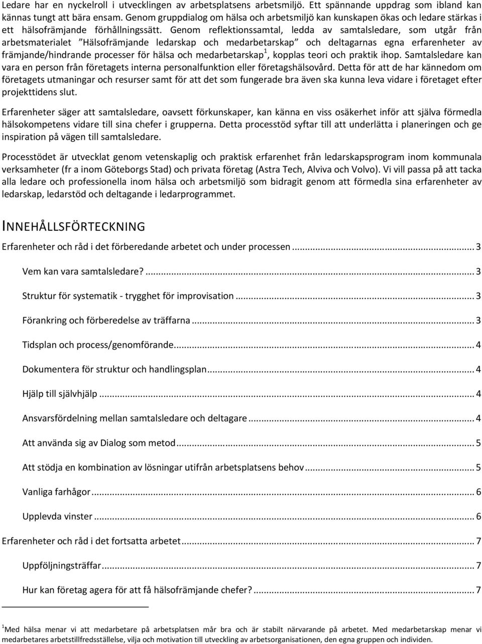 Genom reflektionssamtal, ledda av samtalsledare, som utgår från arbetsmaterialet Hälsofrämjande ledarskap och medarbetarskap och deltagarnas egna erfarenheter av främjande/hindrande processer för