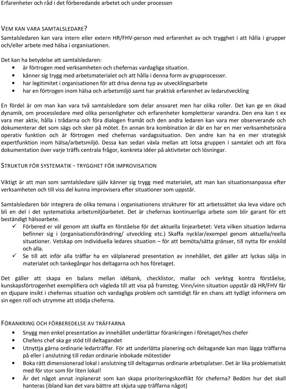 Det kan ha betydelse att samtalsledaren: är förtrogen med verksamheten och chefernas vardagliga situation. känner sig trygg med arbetsmaterialet och att hålla i denna form av grupprocesser.
