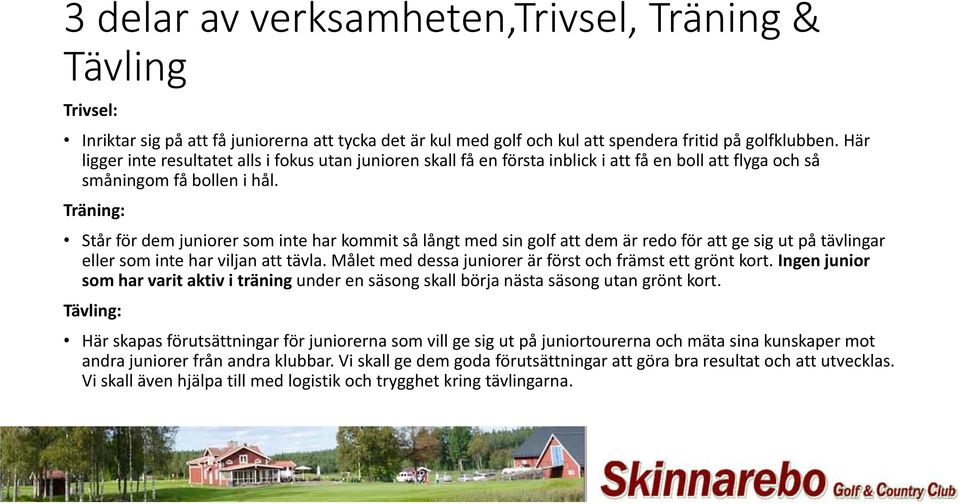 Träning: Står för dem juniorer som inte har kommit så långt med sin golf att dem är redo för att ge sig ut på tävlingar eller som inte har viljan att tävla.