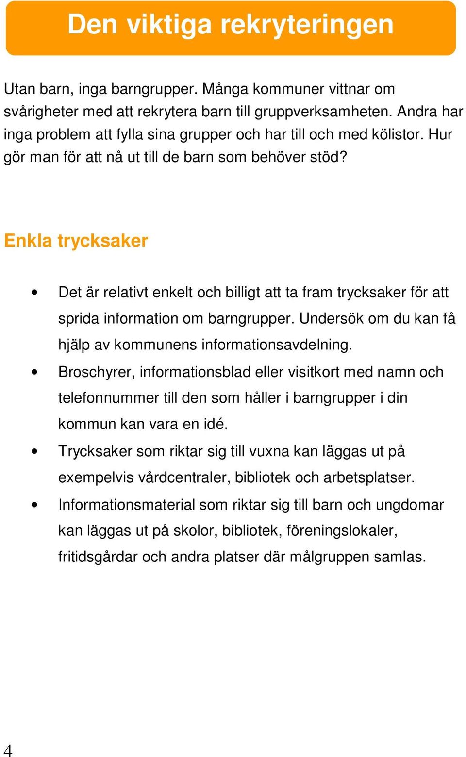 Enkla trycksaker Det är relativt enkelt och billigt att ta fram trycksaker för att sprida information om barngrupper. Undersök om du kan få hjälp av kommunens informationsavdelning.