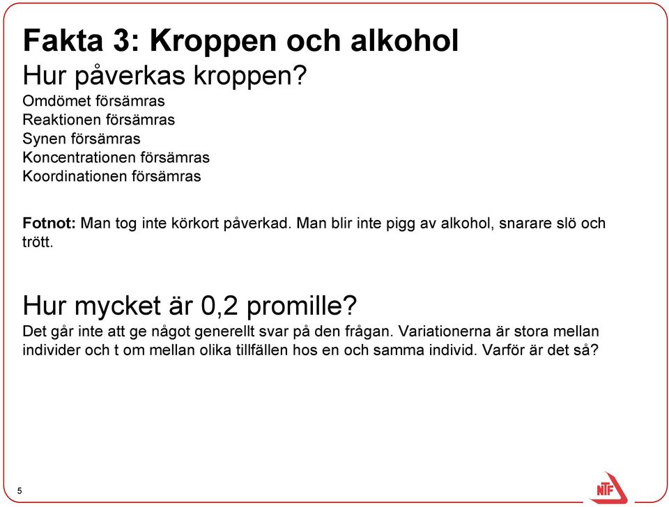 Fotnot: Man tog inte körkort påverkad. Man blir inte pigg av alkohol, snarare slö och trött.