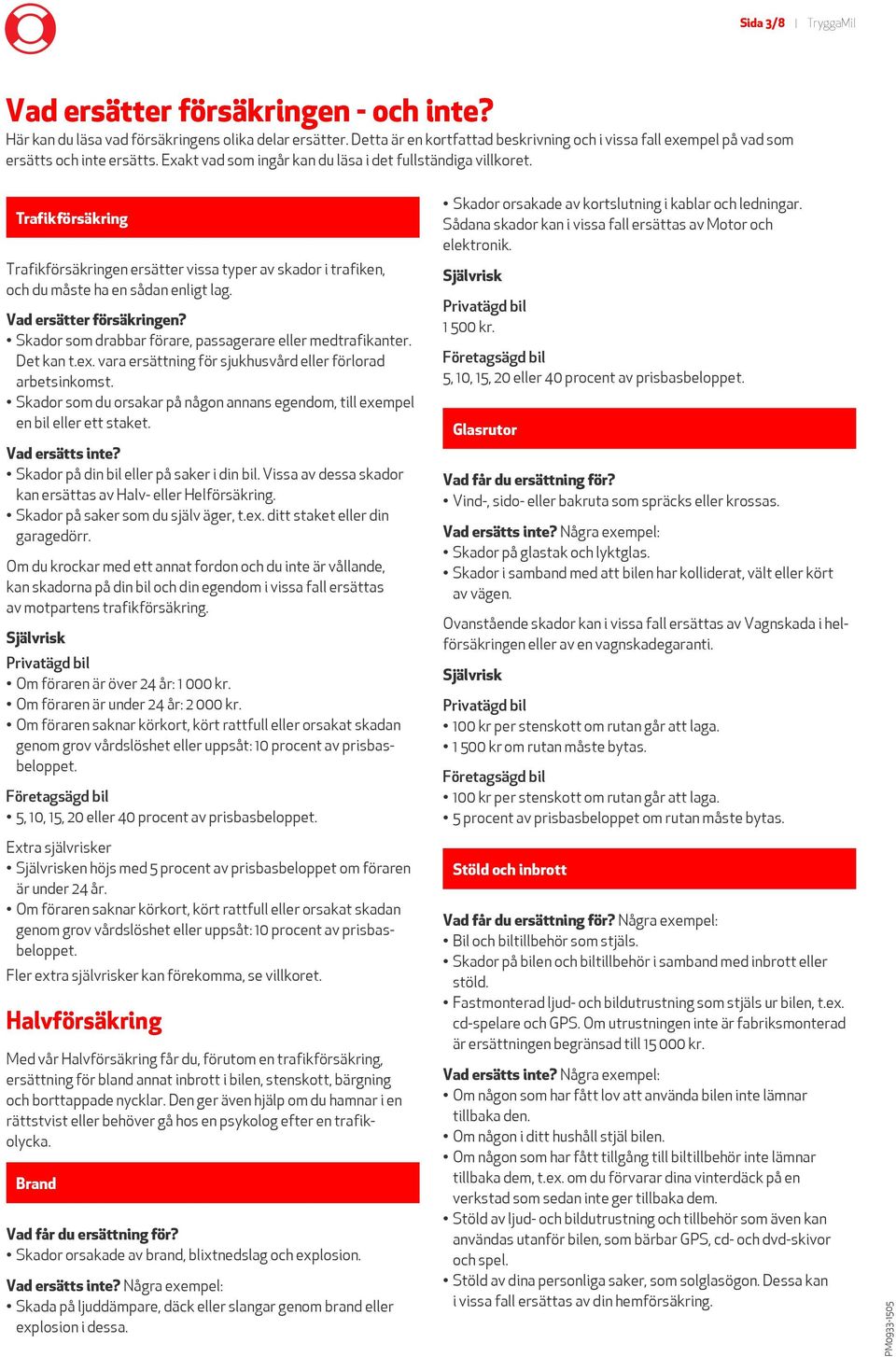 Trafikförsäkring Trafikförsäkringen ersätter vissa typer av skador i trafiken, och du måste ha en sådan enligt lag. Vad ersätter försäkringen?