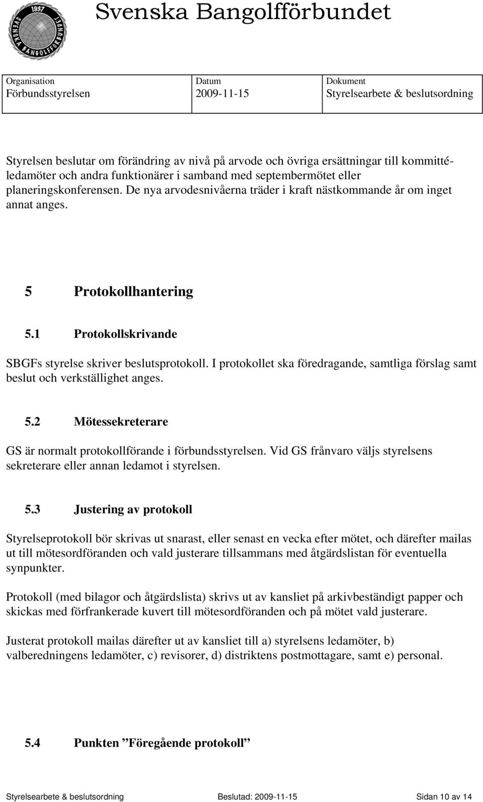 I protokollet ska föredragande, samtliga förslag samt beslut och verkställighet anges. 5.2 Mötessekreterare GS är normalt protokollförande i förbundsstyrelsen.