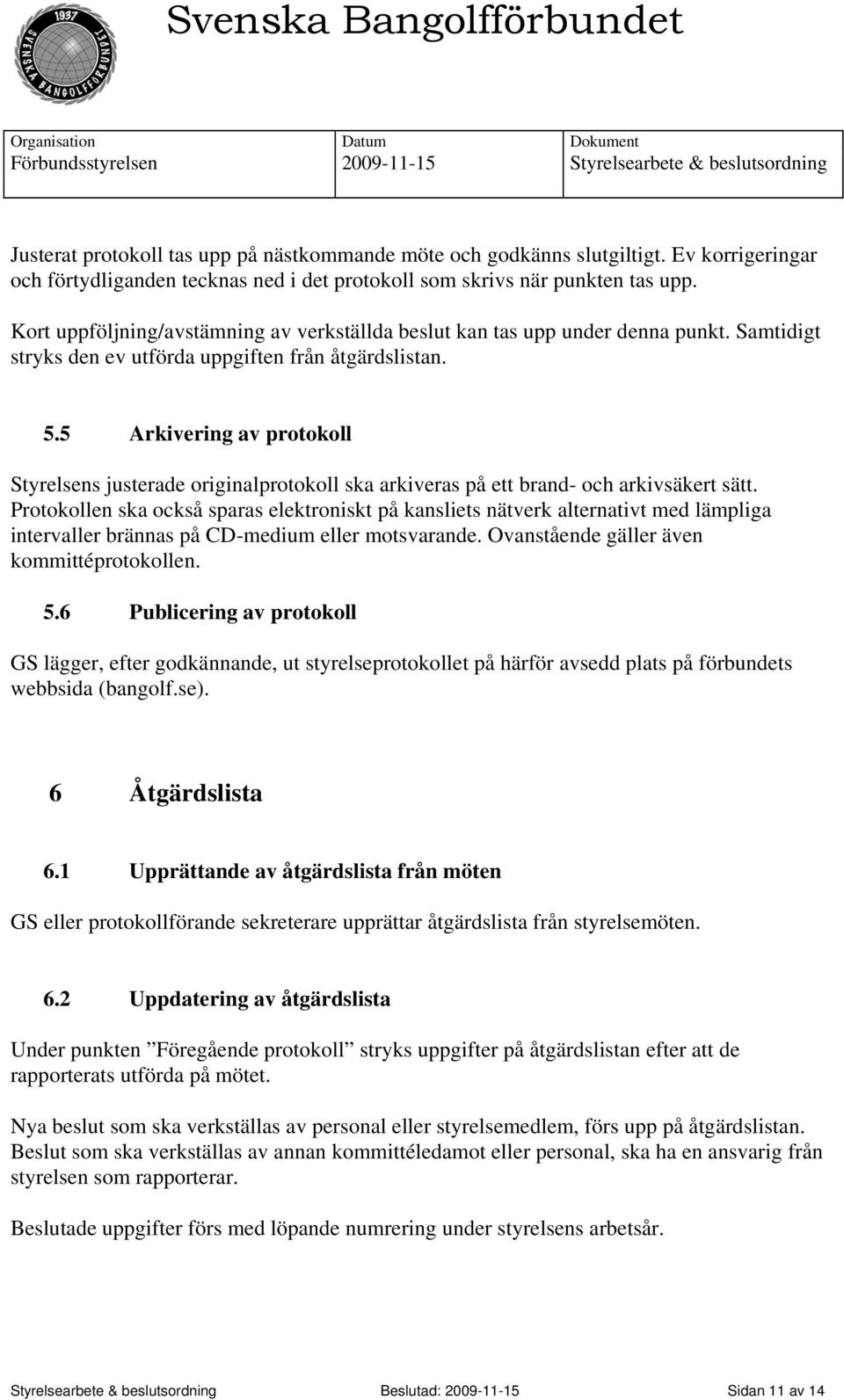 5 Arkivering av protokoll Styrelsens justerade originalprotokoll ska arkiveras på ett brand- och arkivsäkert sätt.