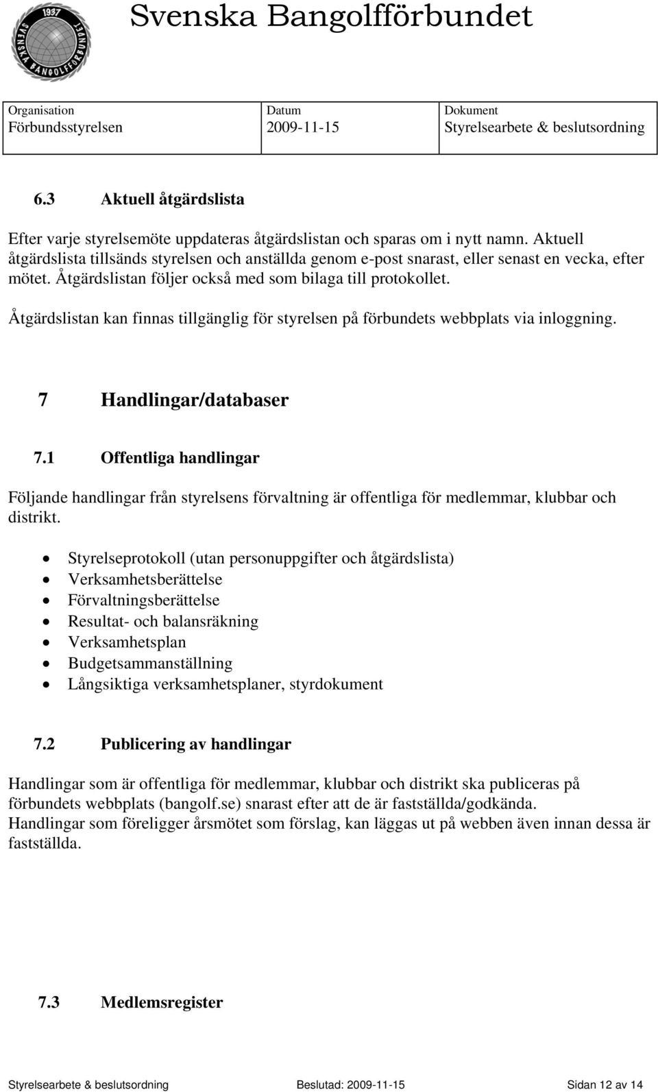 Åtgärdslistan kan finnas tillgänglig för styrelsen på förbundets webbplats via inloggning. 7 Handlingar/databaser 7.