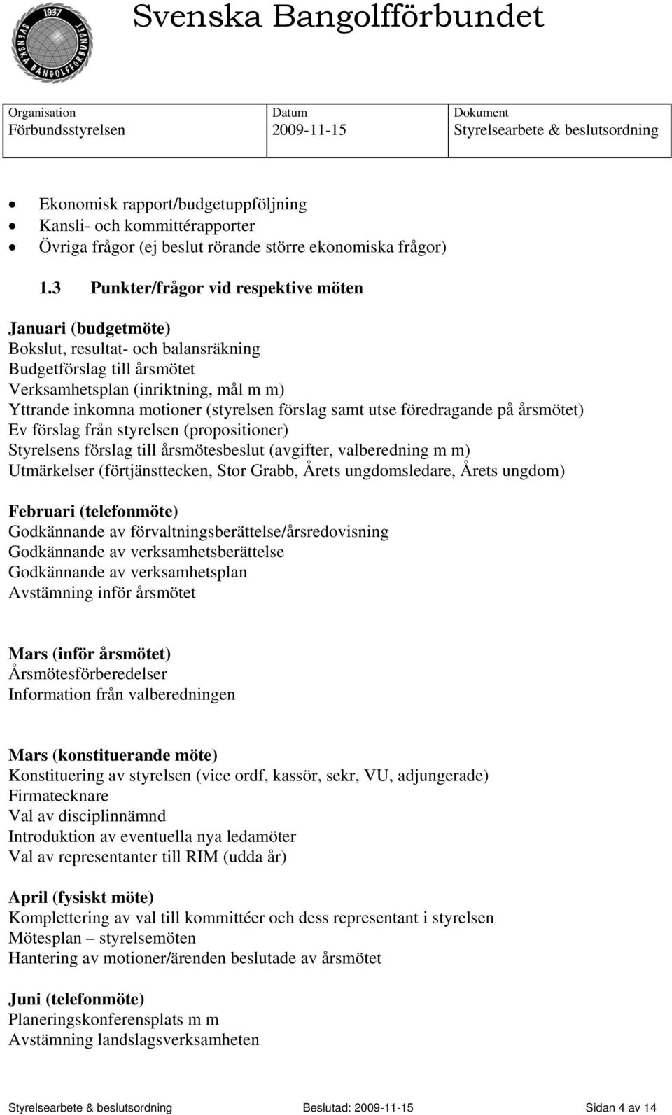 förslag samt utse föredragande på årsmötet) Ev förslag från styrelsen (propositioner) Styrelsens förslag till årsmötesbeslut (avgifter, valberedning m m) Utmärkelser (förtjänsttecken, Stor Grabb,