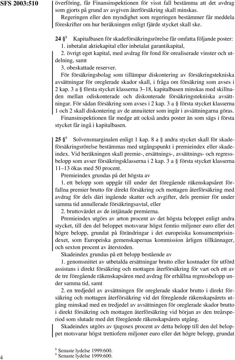 24 8 Kapitalbasen för skadeförsäkringsrörelse får omfatta följande poster: 1. inbetalat aktiekapital eller inbetalat garantikapital, 2.