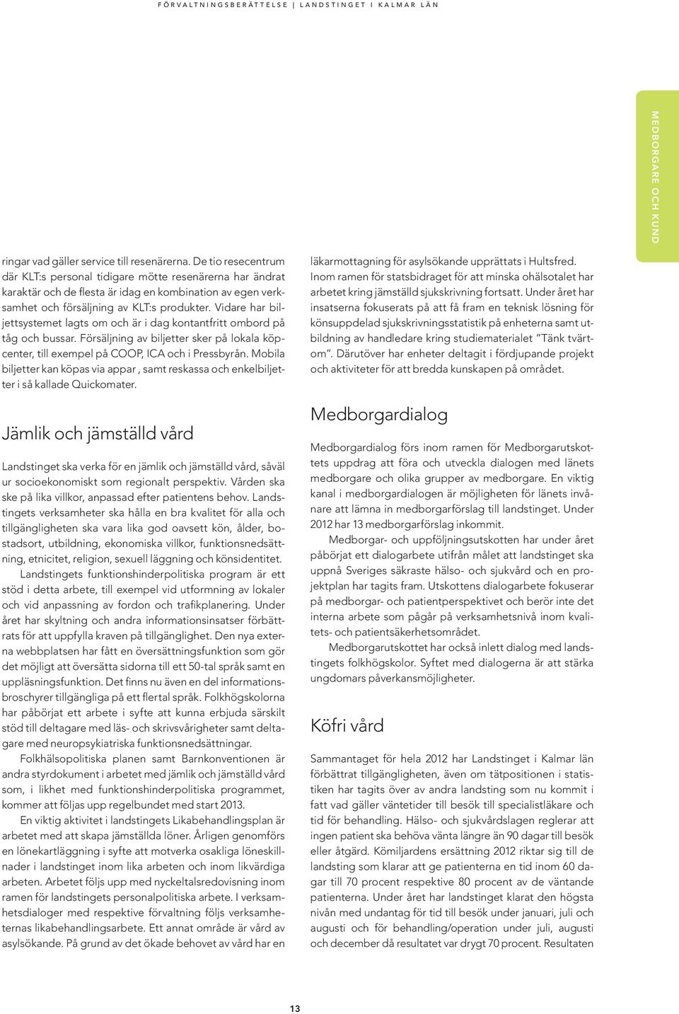 Vidare har biljettsystemet lagts om och är i dag kontantfritt ombord på tåg och bussar. Försäljning av biljetter sker på lokala köpcenter, till exempel på COOP, ICA och i Pressbyrån.