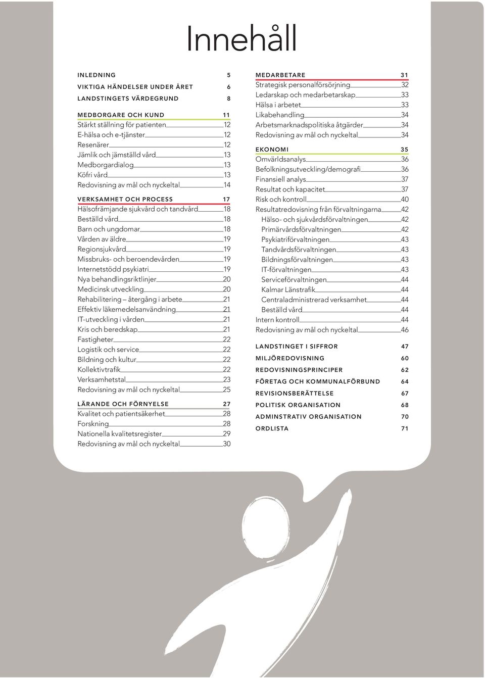 vård 18 Barn och ungdomar 18 Vården av äldre 19 Regionsjukvård 19 Missbruks- och beroendevården 19 Internetstödd psykiatri 19 Nya behandlingsriktlinjer 20 Medicinsk utveckling 20 Rehabilitering