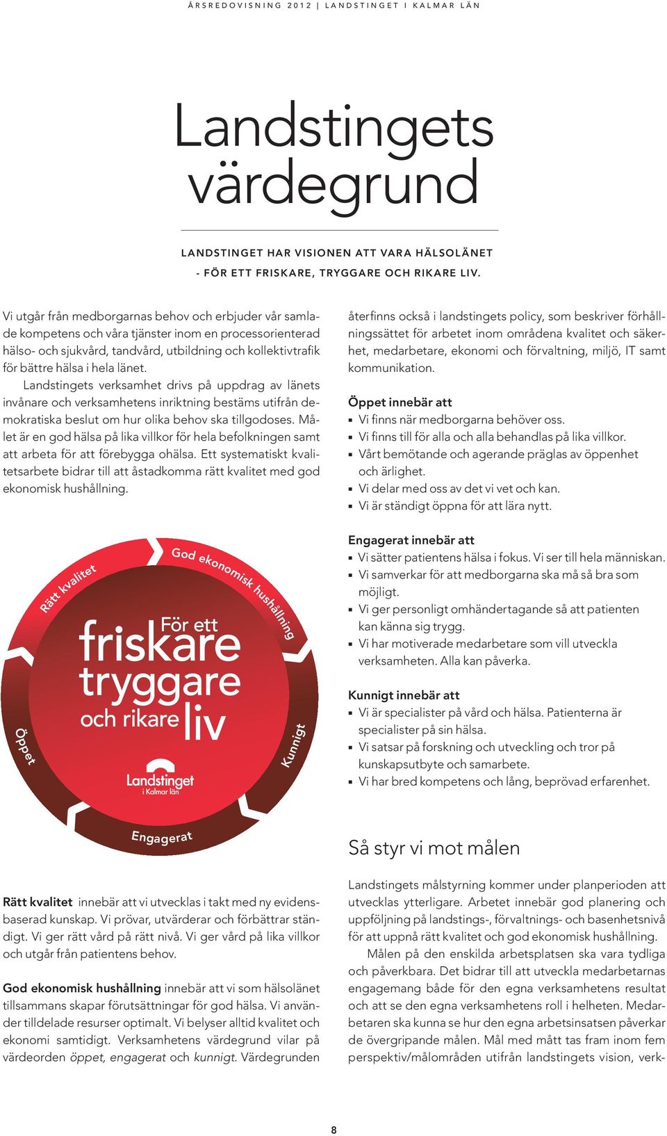 länet. Landstingets verksamhet drivs på uppdrag av länets invånare och verksamhetens inriktning bestäms utifrån demokratiska beslut om hur olika behov ska tillgodoses.