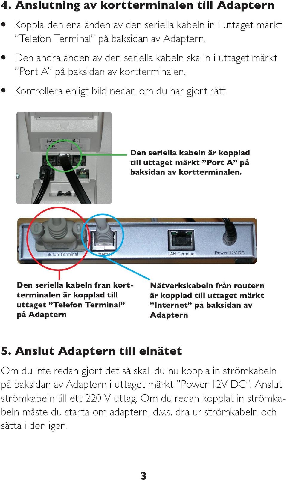 l Kontrollera enligt bild nedan om du har gjort rätt Den seriella kabeln är kopplad till uttaget märkt Port A på baksidan av kortterminalen.