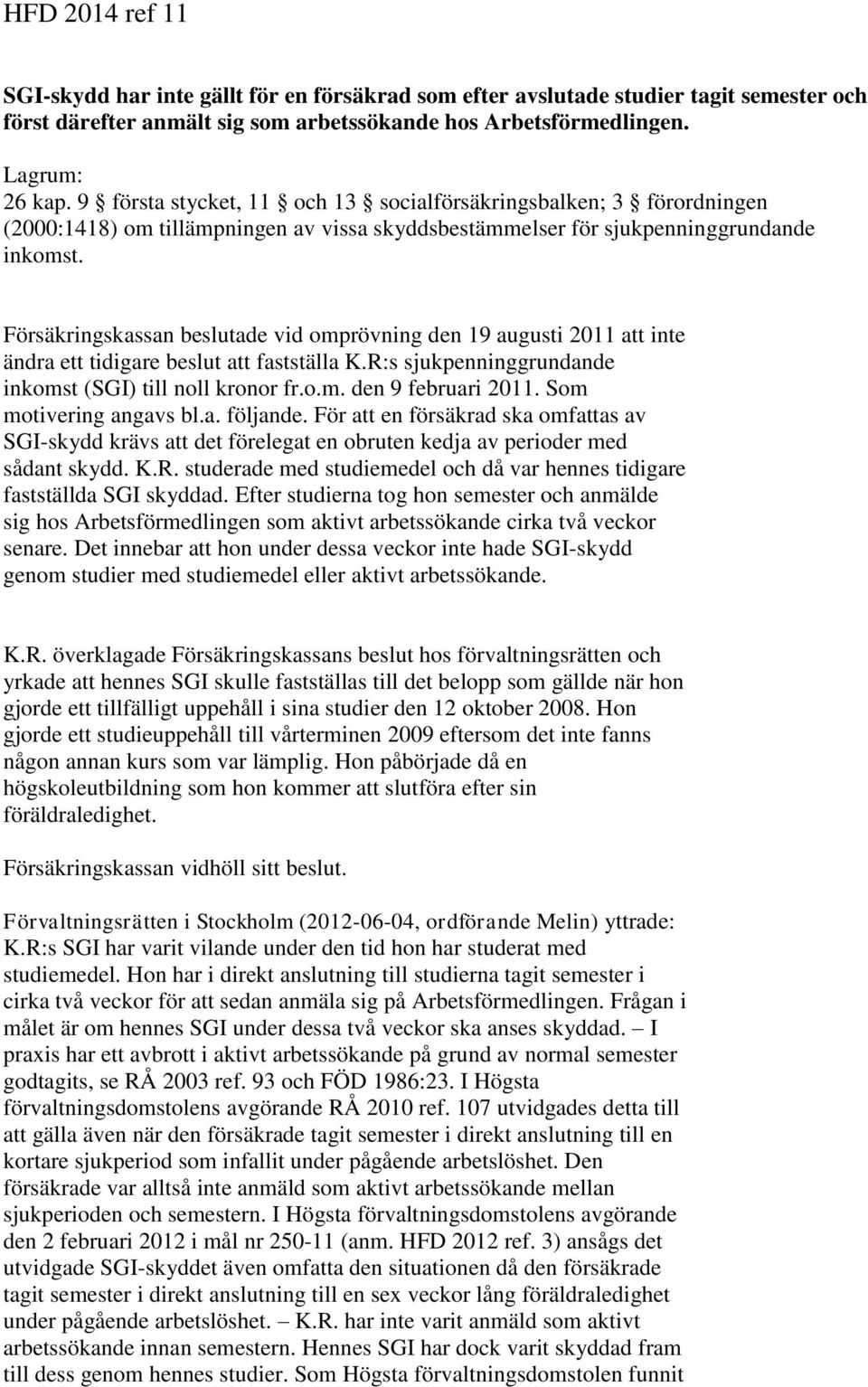 Försäkringskassan beslutade vid omprövning den 19 augusti 2011 att inte ändra ett tidigare beslut att fastställa K.R:s sjukpenninggrundande inkomst (SGI) till noll kronor fr.o.m. den 9 februari 2011.