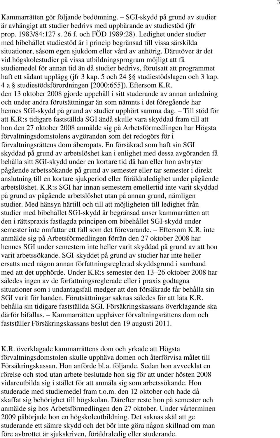 Därutöver är det vid högskolestudier på vissa utbildningsprogram möjligt att få studiemedel för annan tid än då studier bedrivs, förutsatt att programmet haft ett sådant upplägg (jfr 3 kap.