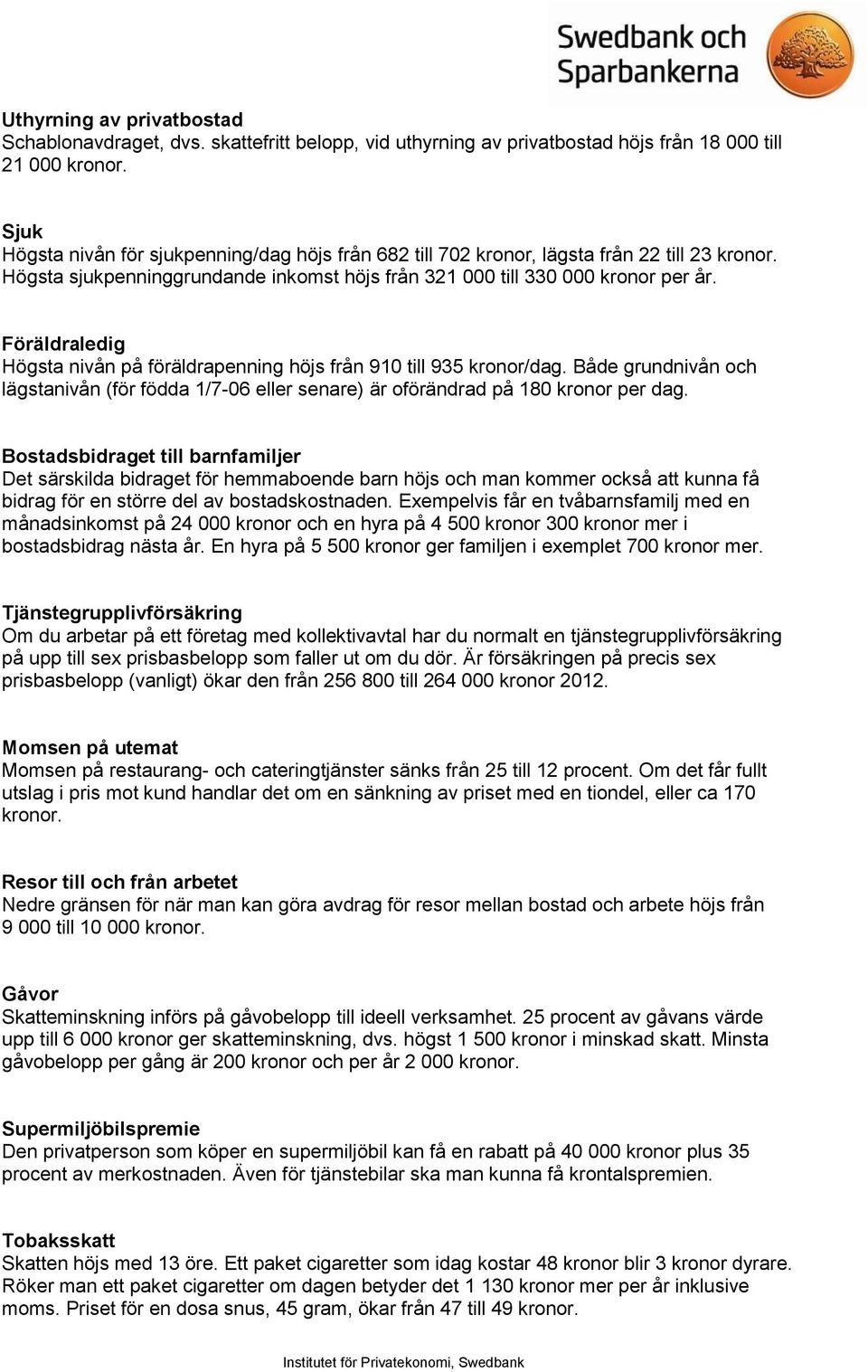 Föräldraledig Högsta nivån på föräldrapenning höjs från 910 till 935 kronor/dag. Både grundnivån och lägstanivån (för födda 1/7-06 eller senare) är oförändrad på 180 kronor per dag.