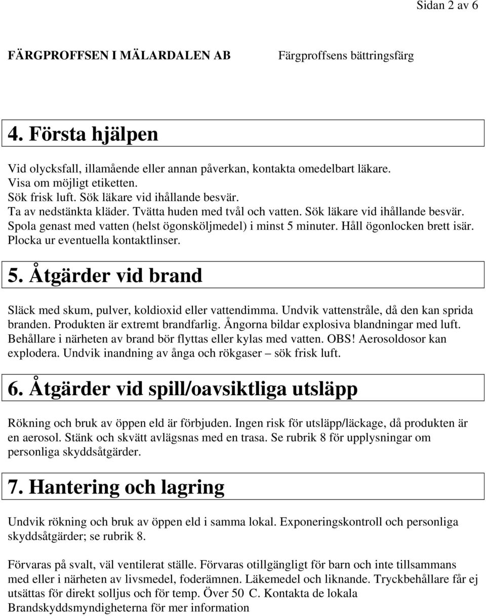 Plocka ur eventuella kontaktlinser. 5. Åtgärder vid brand Släck med skum, pulver, koldioxid eller vattendimma. Undvik vattenstråle, då den kan sprida branden. Produkten är extremt brandfarlig.