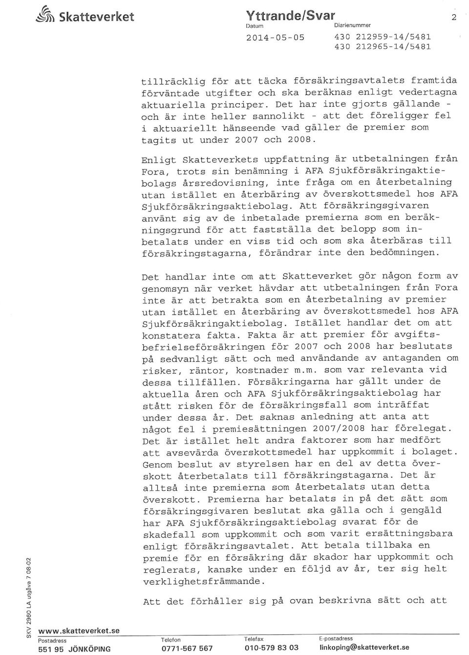Enligt Skatteverkets uppfattning är utbetalningen från Fra/ trts sin benämning i AFA Sjukförsäkringaktieblags årsredvisning, inte fråga m en återbetalning utan istället en återbäring av